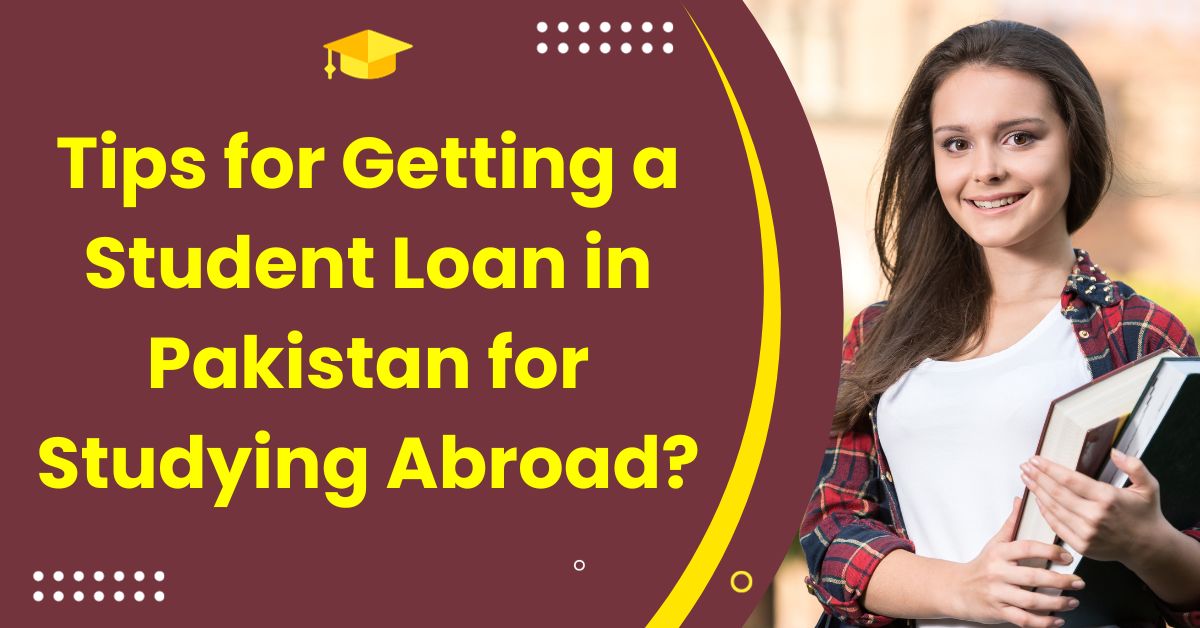 Tips for Getting a Student Loan in Pakistan for Studying Abroad?
